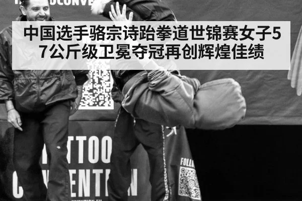中国选手骆宗诗跆拳道世锦赛女子57公斤级卫冕夺冠再创辉煌佳绩