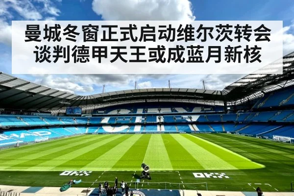 曼城冬窗正式启动维尔茨转会谈判德甲天王或成蓝月新核