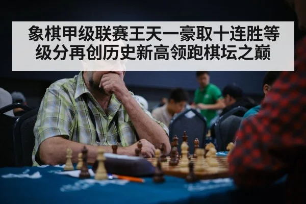 象棋甲级联赛王天一豪取十连胜等级分再创历史新高领跑棋坛之巅