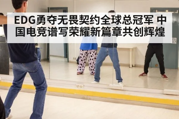 EDG勇夺无畏契约全球总冠军 中国电竞谱写荣耀新篇章共创辉煌